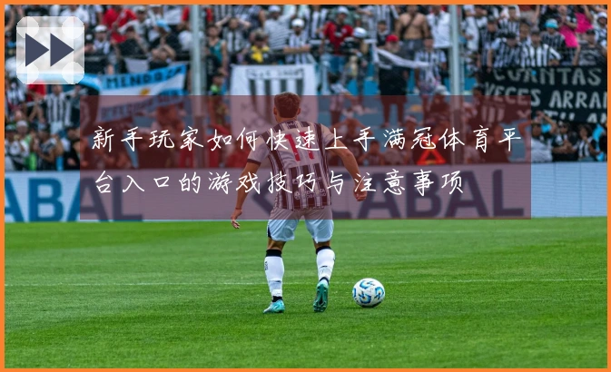 新手玩家如何快速上手满冠体育平台入口的游戏技巧与注意事项