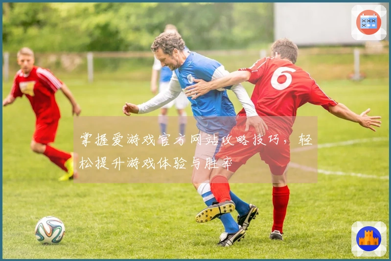掌握爱游戏官方网站攻略技巧，轻松提升游戏体验与胜率