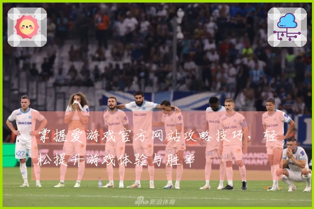 掌握爱游戏官方网站攻略技巧，轻松提升游戏体验与胜率