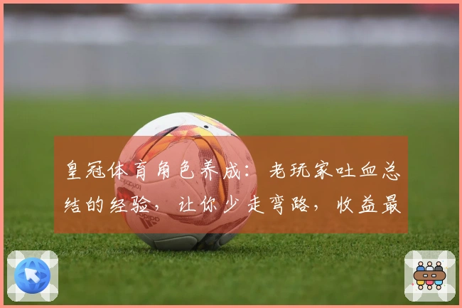 皇冠体育角色养成：老玩家吐血总结的经验，让你少走弯路，收益最大化