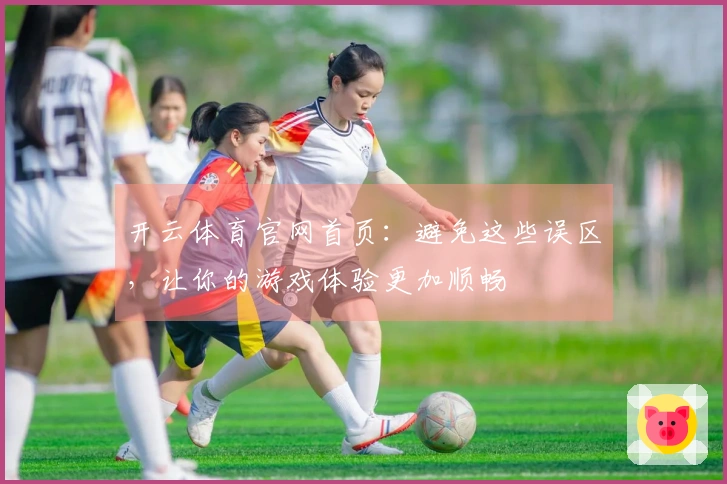 开云体育官网首页：避免这些误区，让你的游戏体验更加顺畅
