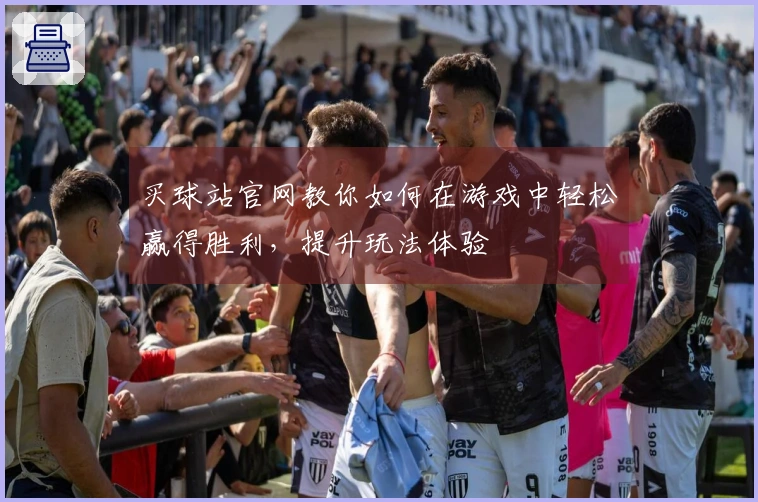 买球站官网教你如何在游戏中轻松赢得胜利，提升玩法体验