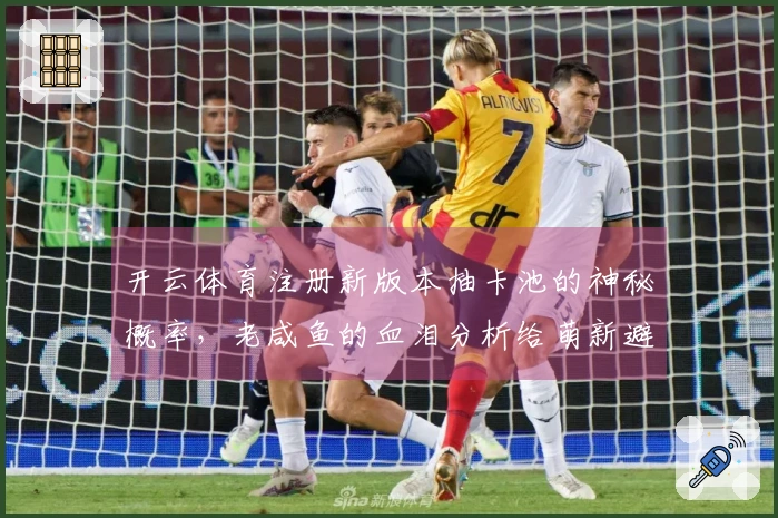 开云体育注册新版本抽卡池的神秘概率，老咸鱼的血泪分析给萌新避坑指南