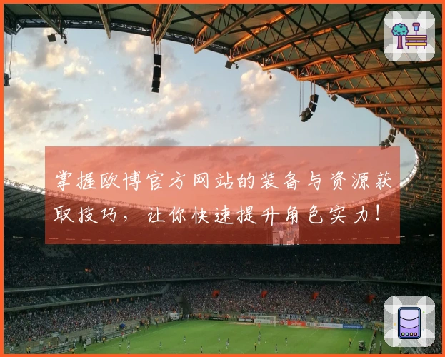 掌握欧博官方网站的装备与资源获取技巧，让你快速提升角色实力!