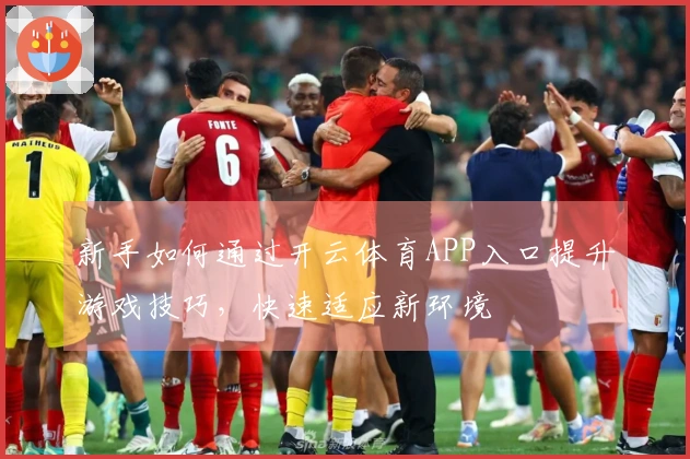 新手如何通过开云体育APP入口提升游戏技巧，快速适应新环境