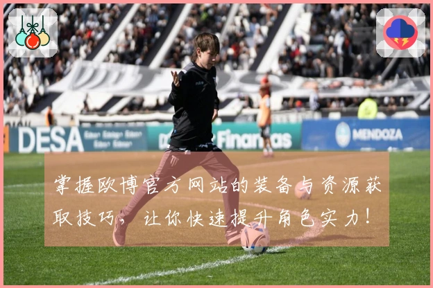 掌握欧博官方网站的装备与资源获取技巧，让你快速提升角色实力!