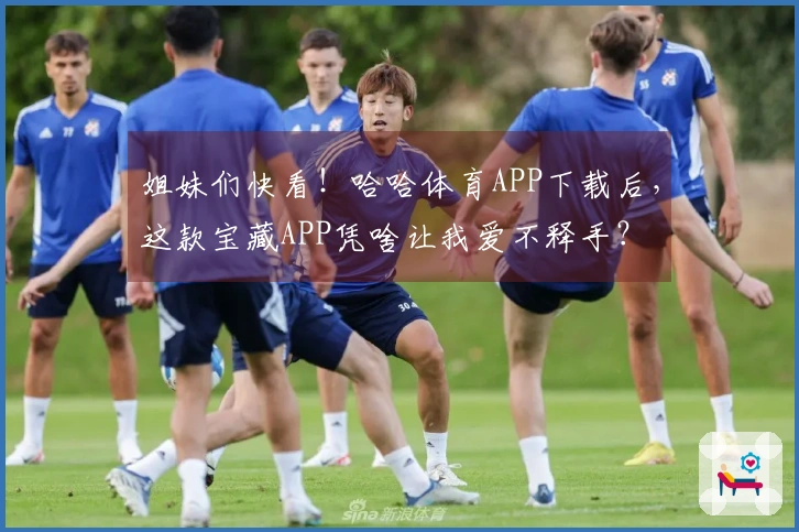 姐妹们快看！哈哈体育APP下载后，这款宝藏APP凭啥让我爱不释手？