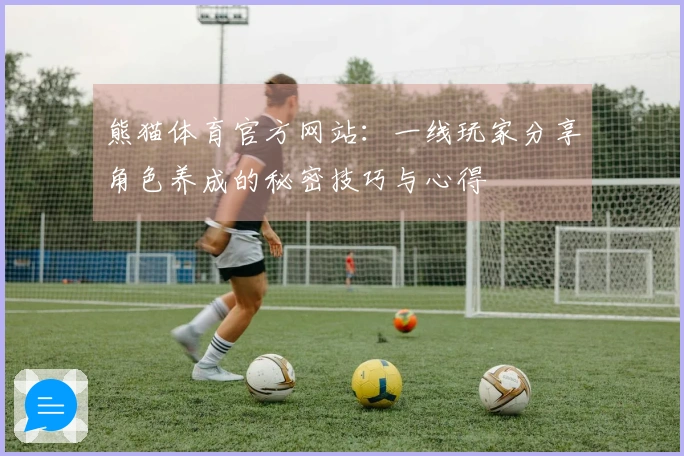 熊猫体育官方网站：一线玩家分享角色养成的秘密技巧与心得