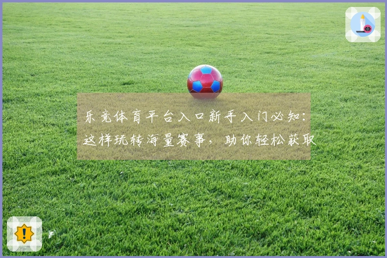 乐竞体育平台入口新手入门必知：这样玩转海量赛事，助你轻松获取丰厚收益！