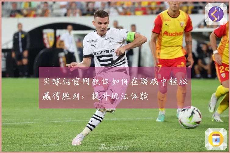 买球站官网教你如何在游戏中轻松赢得胜利，提升玩法体验