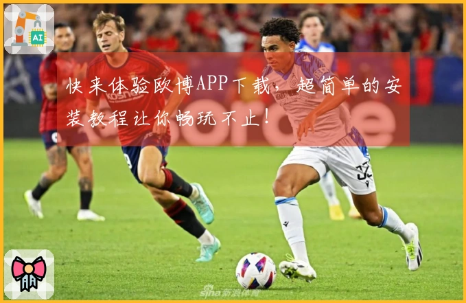 快来体验欧博APP下载，超简单的安装教程让你畅玩不止！